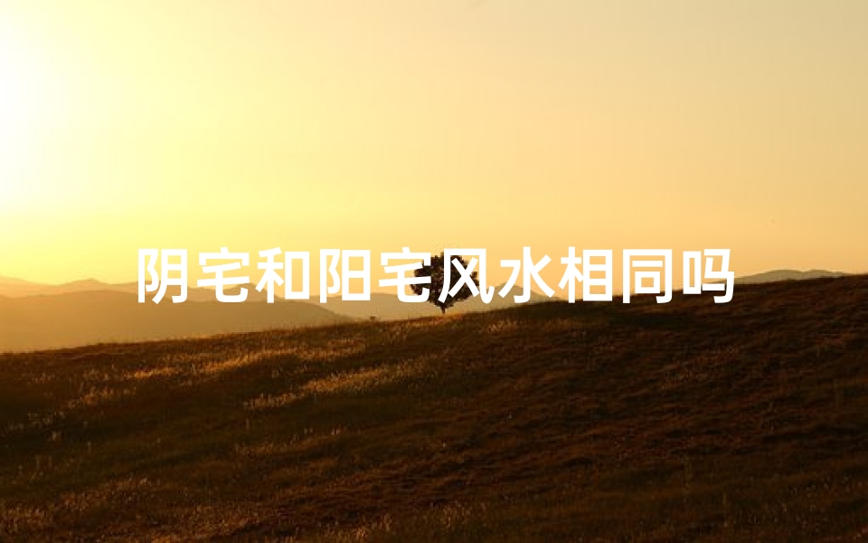 阴宅和阳宅风水相同吗