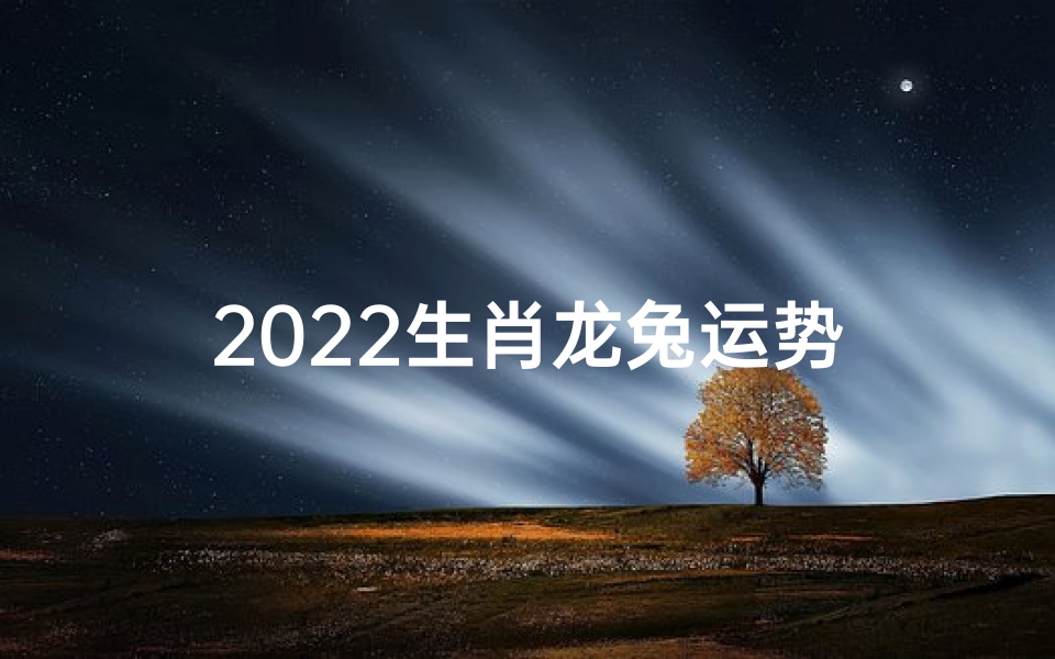 2022生肖龙兔运势