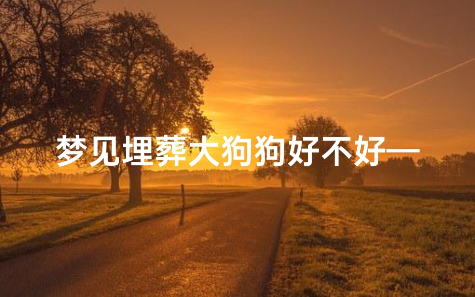 梦见埋葬大狗狗好不好—梦到埋葬狗狗