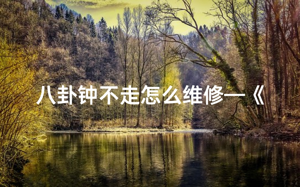 八卦钟不走怎么维修—《易卦吉凶电子钟:揭示时间奥秘的智慧之钟》