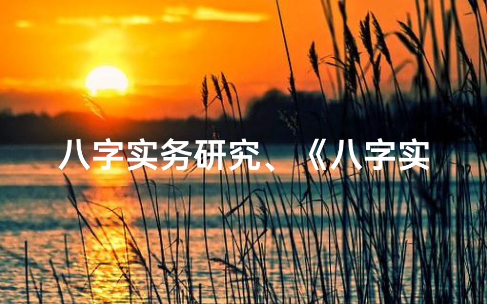 八字实务研究、《八字实务论命秘籍:精准解读命运之书》