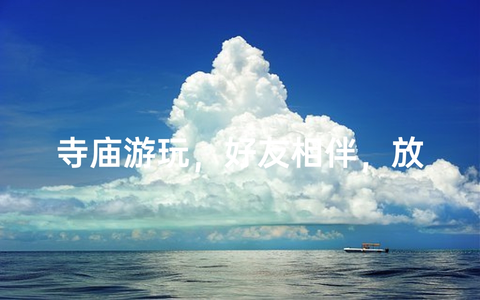 寺庙游玩,好友相伴,放松心情好去处
