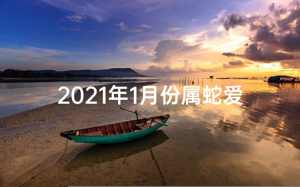 2021年1月份属蛇爱情(生肖蛇1月中旬:红鸾星动,婚姻运势旺期揭晓)