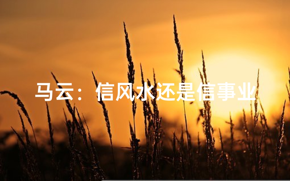马云:信风水还是信事业?揭秘商业巨头的心声