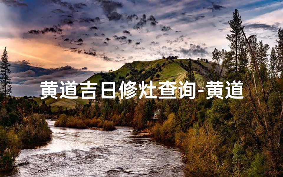 黄道吉日修灶查询-黄道吉日修灶吉时查询指南