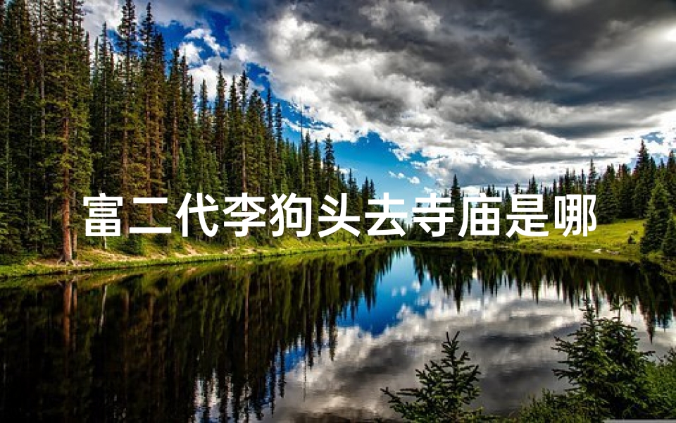 富二代李狗头去寺庙是哪一集