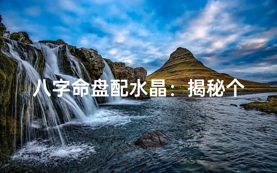 八字命盘配水晶:揭秘个性水晶选择秘籍