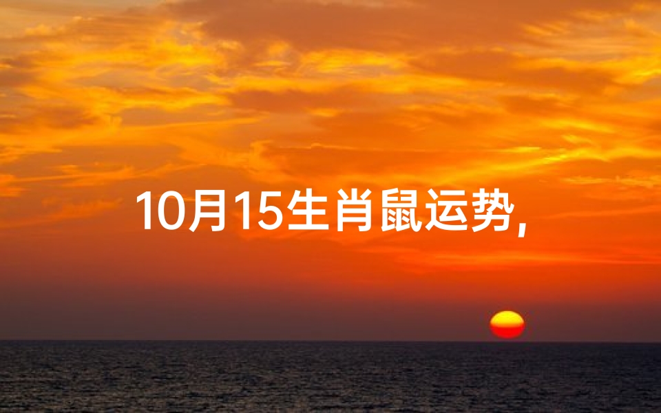 10月15生肖鼠运势,10月生肖鼠运势:喜气洋洋迎丰收
