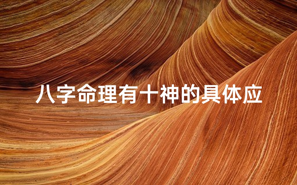八字命理有十神的具体应用_八字命理十神应用解析:揭秘命运奥秘