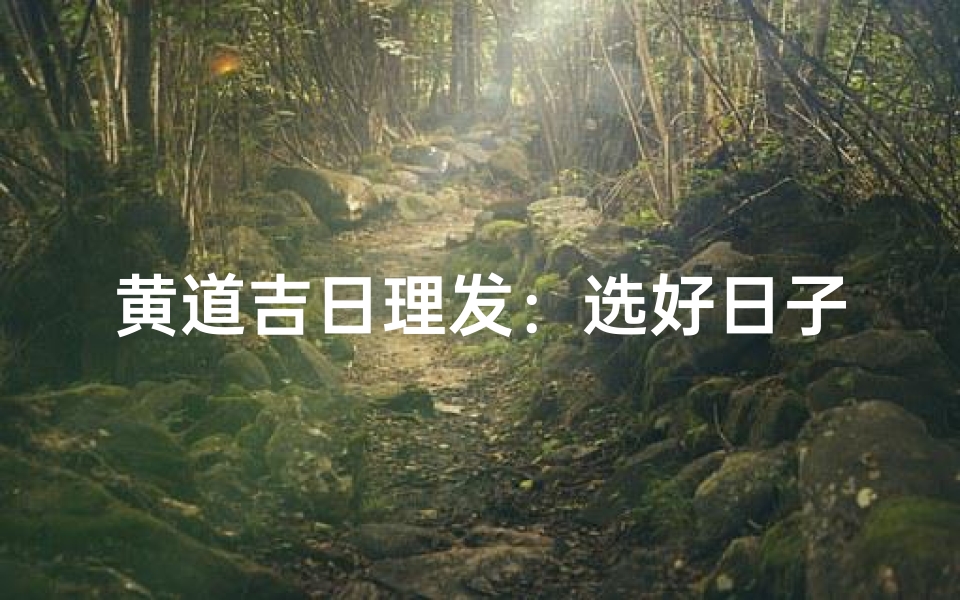 黄道吉日理发:选好日子,焕新形象