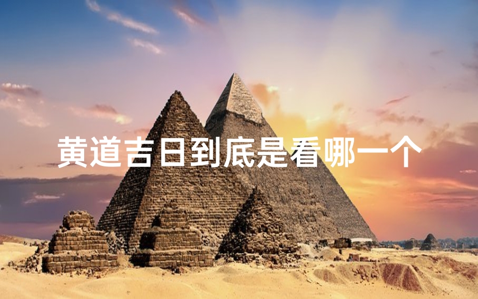 黄道吉日到底是看哪一个,黄道吉日:以那为准,择日良辰揭晓