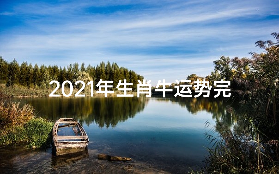 2021年生肖牛运势完整版_2021牛年生肖运势大揭秘