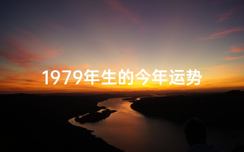 1979年生的今年运势如何,1979年生肖运势揭秘：运势起伏大揭秘