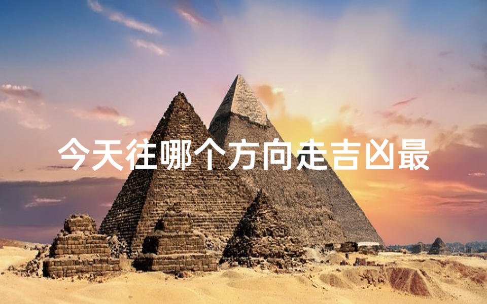 今天往哪个方向走吉凶最好_今天去哪个方向大吉大利
