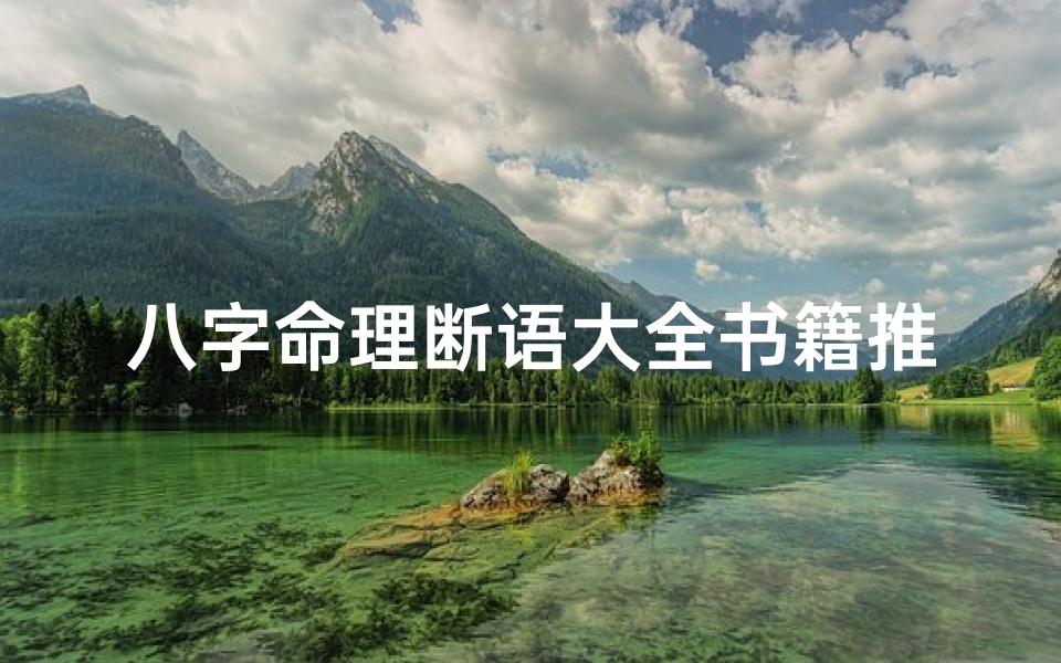 八字命理断语大全书籍推荐、《八字命理断语大全:揭秘命运奥秘的智慧宝典》