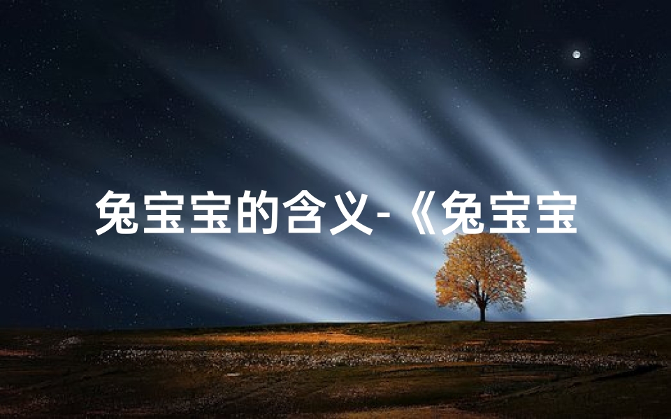 兔宝宝的含义-《兔宝宝大宝贝:寓意美好的名字精选》-优贝算卦网