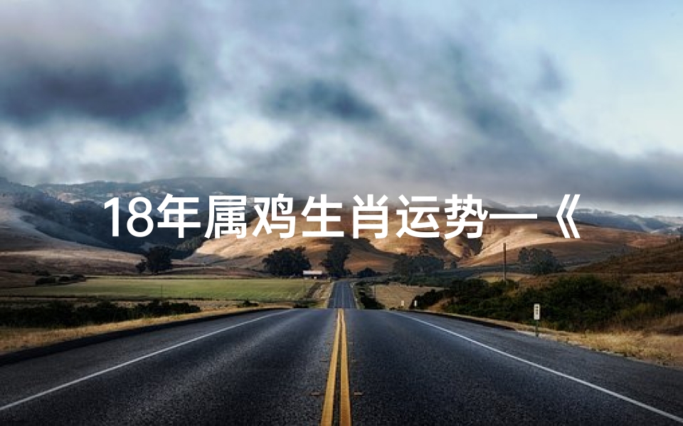 18年属鸡生肖运势—《2018年属鸡运势大揭秘:财运亨通,事业腾飞》