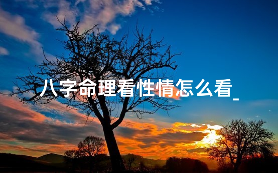 八字命理看性情怎么看_八字命理揭秘:性情看相的奥秘解析-优贝算卦网