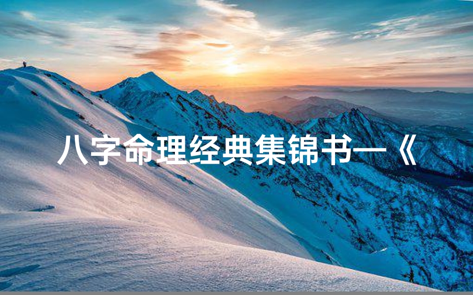 八字命理经典集锦书—《八字命理精华集锦:解读命运奥秘的智慧宝典》
