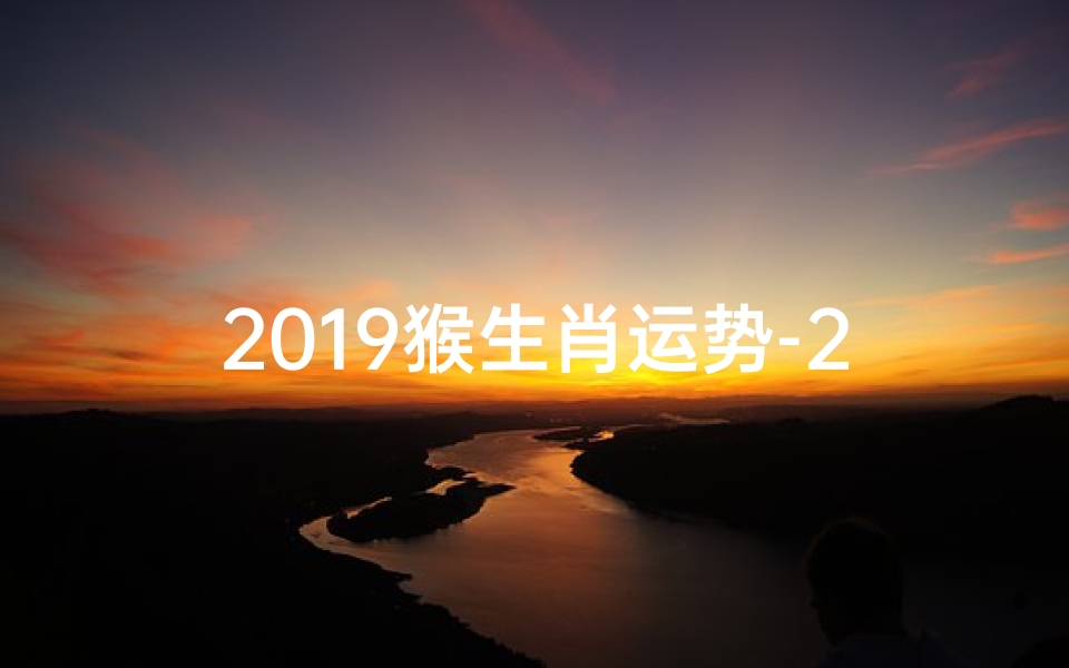2019猴生肖运势-2019猴年运势揭秘:财运亨通,事业腾飞