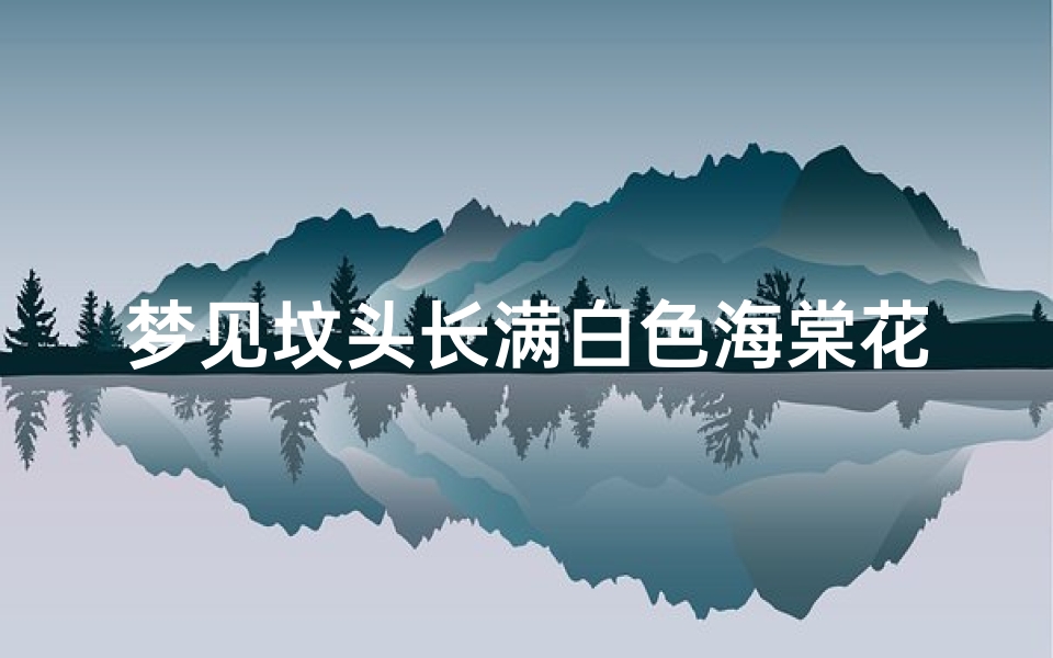 梦见坟头长满白色海棠花(梦见坟地有白色的花)