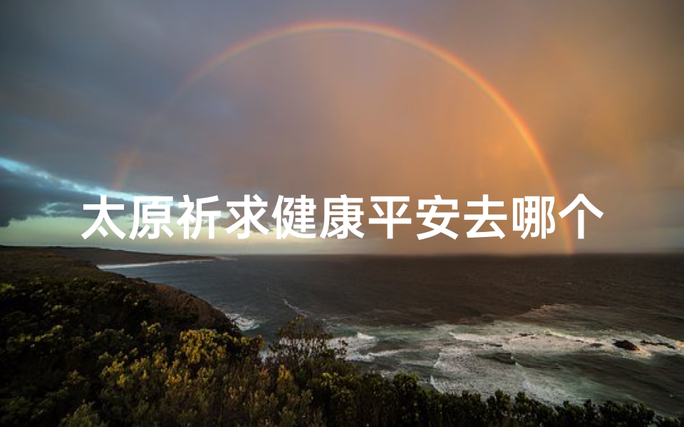 太原祈求健康平安去哪个寺庙