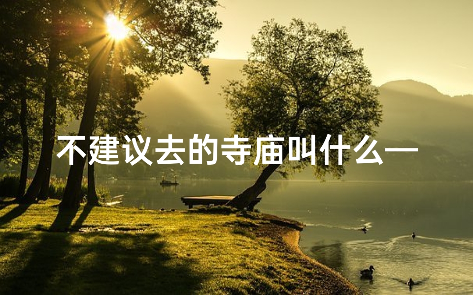 不建议去的寺庙叫什么—避雷针寺庙:不建议前往的神秘之地