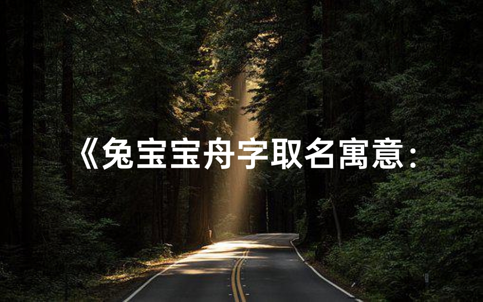 《兔宝宝舟字取名寓意:寓意美好,寓意吉祥》