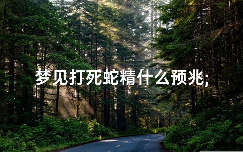 梦见打死蛇精什么预兆;梦到打死蛇精