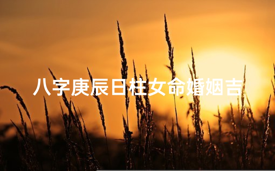 八字庚辰日柱女命婚姻吉凶如何?