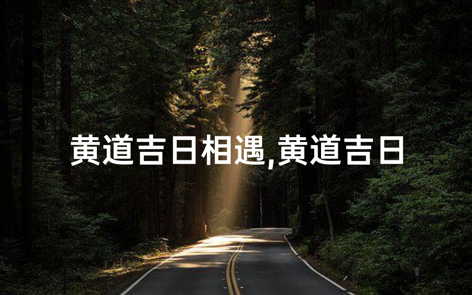 黄道吉日相遇,黄道吉日,缘定三生相遇时-优贝算卦网