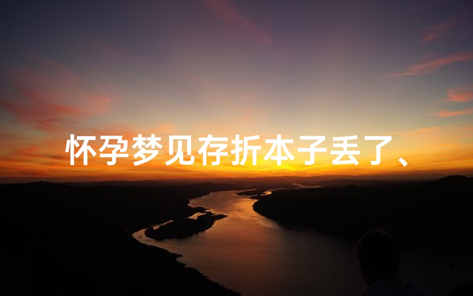 怀孕梦见存折本子丢了、梦见自己的存折找不到了
