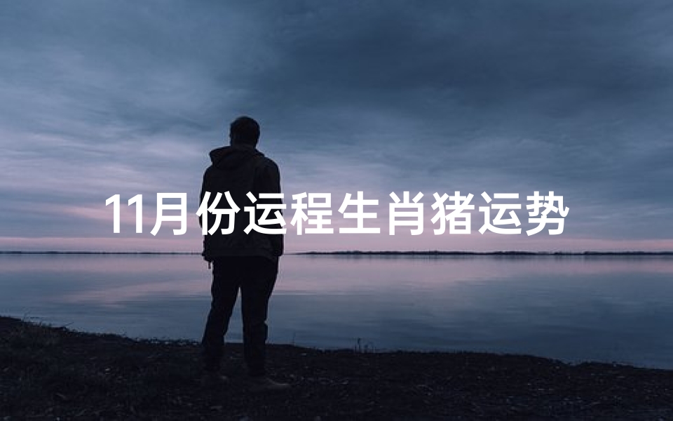 11月份运程生肖猪运势—11月生肖猪运势:财运亨通,事业顺利