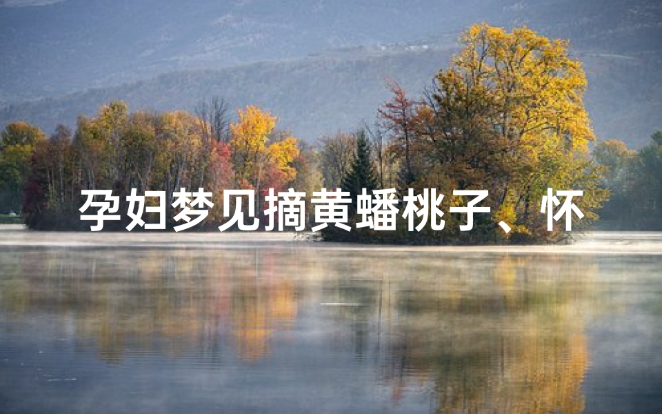 孕妇梦见摘黄蟠桃子、怀孕梦见摘桃子是胎梦吗