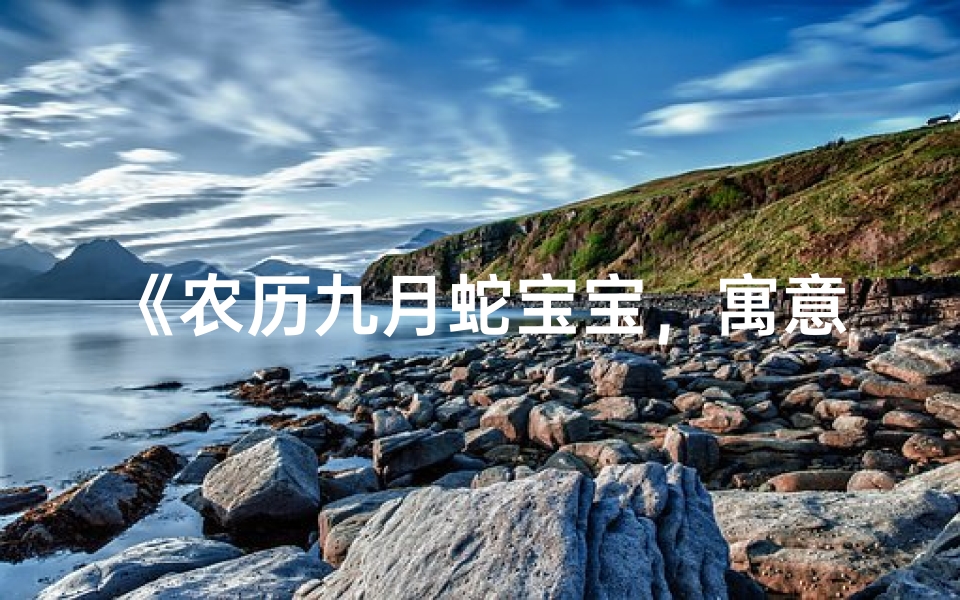 《农历九月蛇宝宝,寓意吉祥好名字揭晓》