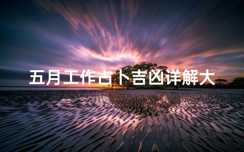 五月工作占卜吉凶详解大全—五月工作日历