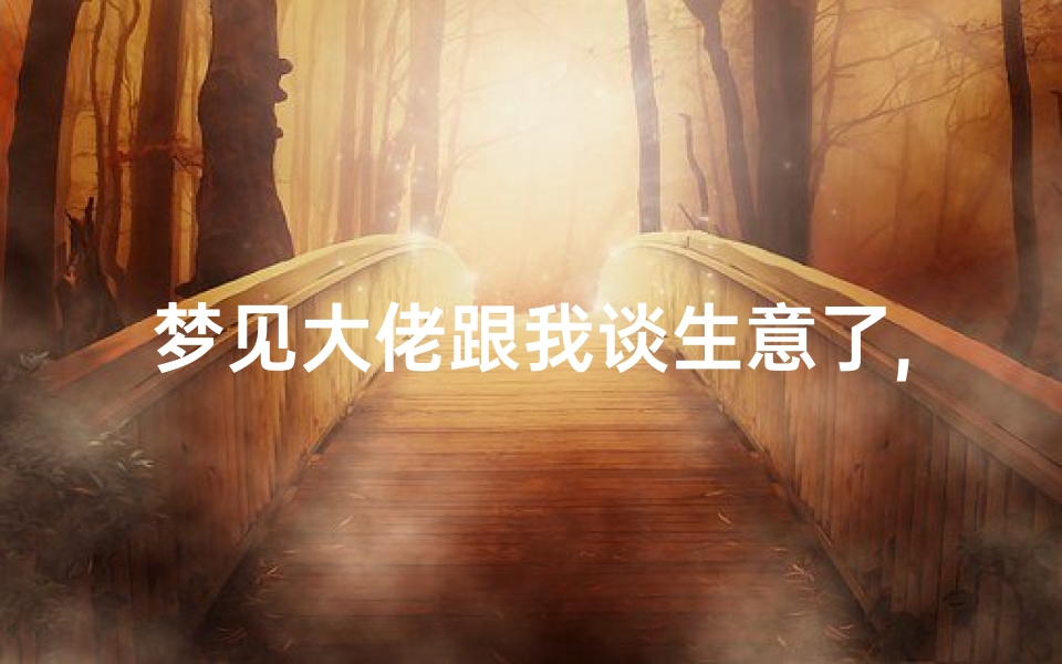 梦见大佬跟我谈生意了,梦到和行业大佬聊天