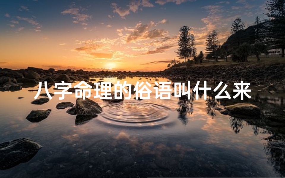 八字命理的俗语叫什么来着(八字命理名言)-优贝算卦网