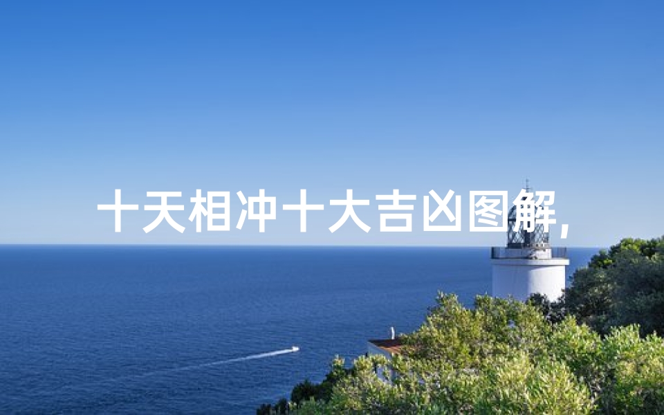 十天相冲十大吉凶图解,《十天相冲吉凶揭秘:十天运势图解大全》-优贝算卦网
