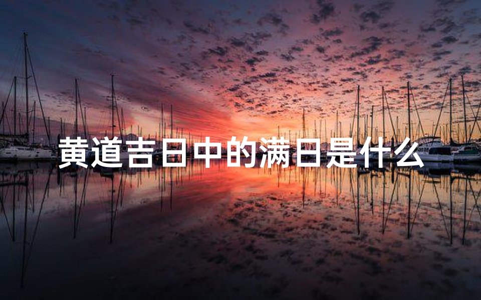 黄道吉日中的满日是什么意思;黄道吉日:日历满日,好运连连