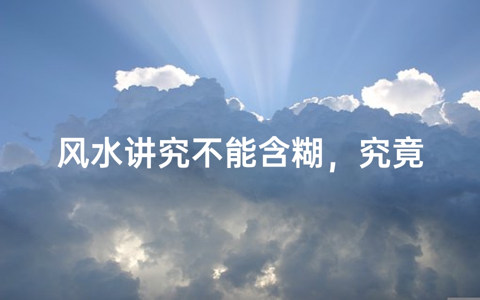 风水讲究不能含糊,究竟为何?