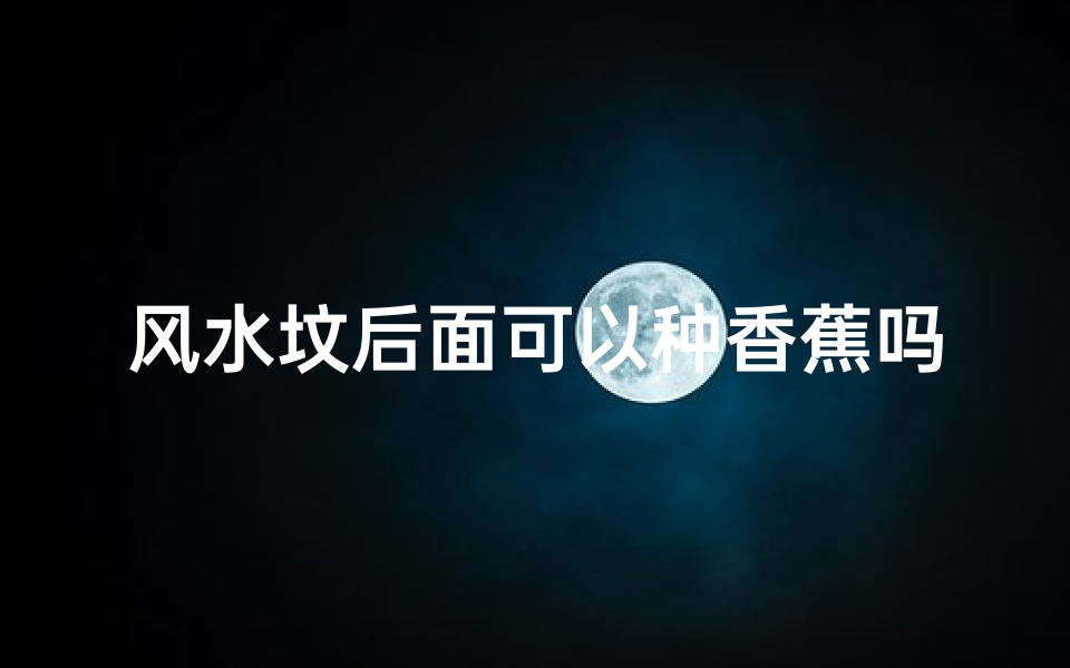 风水坟后面可以种香蕉吗—坟后面可以种树吗