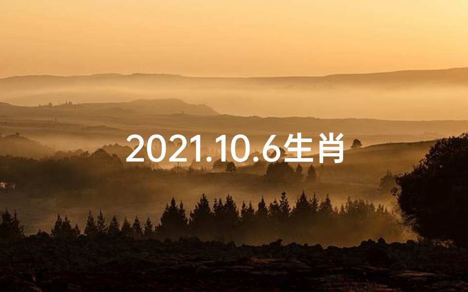 2021.10.6生肖运势_10月6日生肖运势揭秘:运势吉凶一览