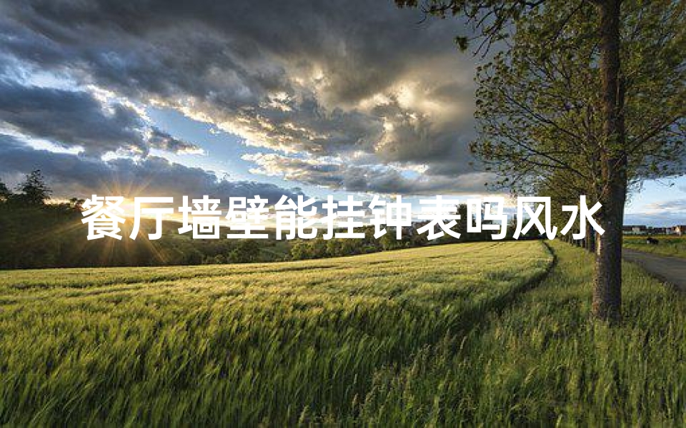 餐厅墙壁能挂钟表吗风水_餐厅挂钟表风水禁忌:宜忌解析与摆放技巧