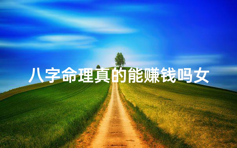 八字命理真的能赚钱吗女生-八字命理到底准不准