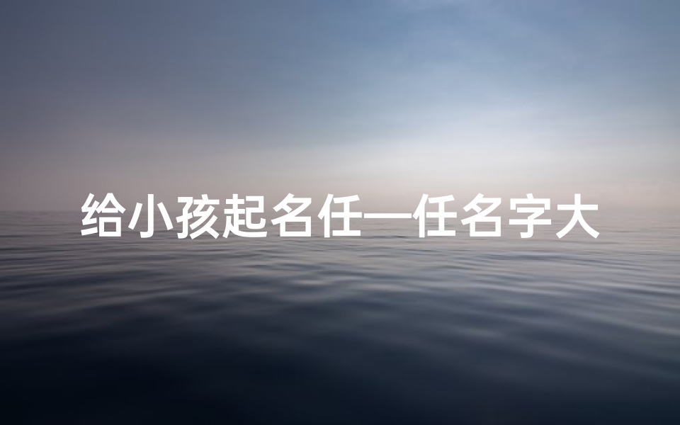 给小孩起名任—任名字大全男孩