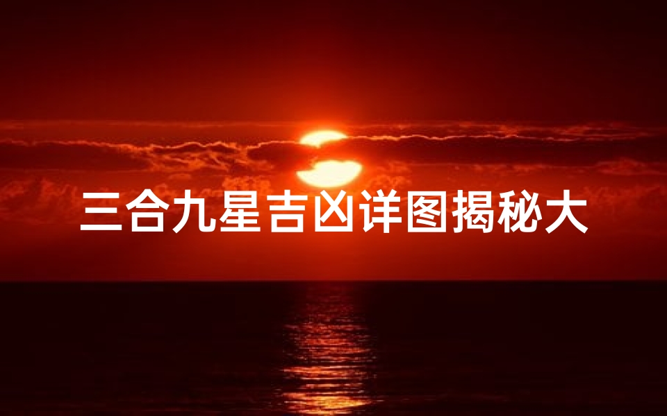 三合九星吉凶详图揭秘大全