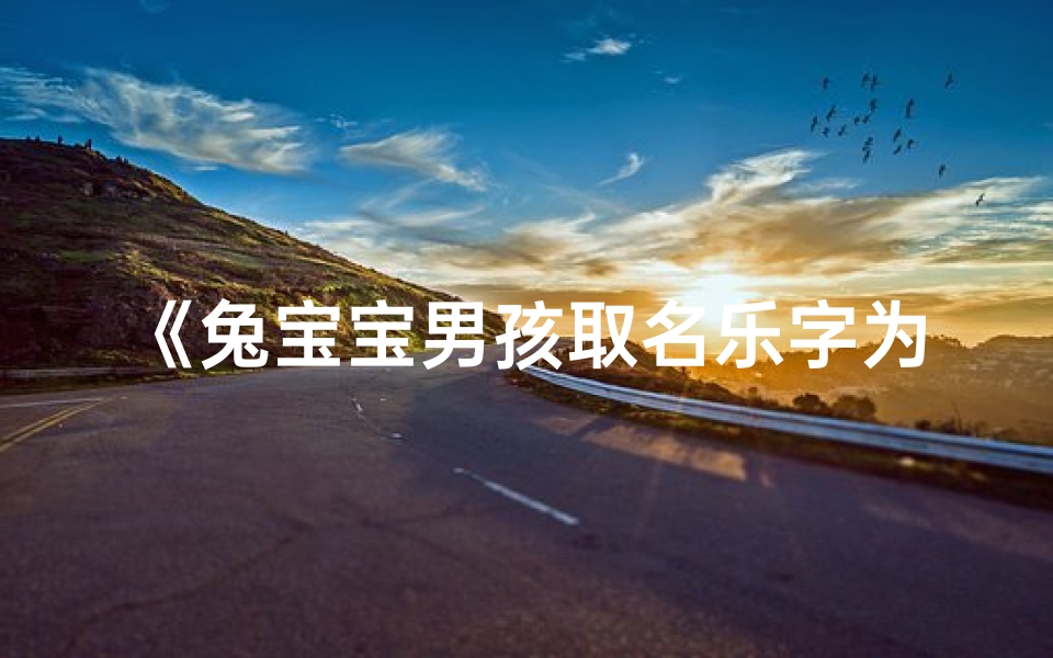《兔宝宝男孩取名乐字为中心,寓意快乐成长》