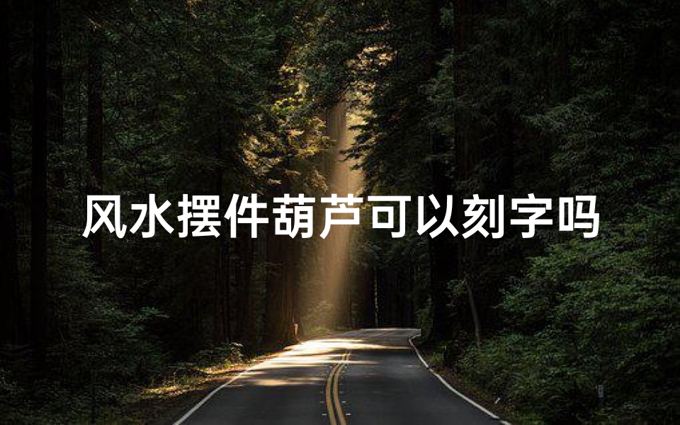 风水摆件葫芦可以刻字吗、葫芦上可以刻八卦吗