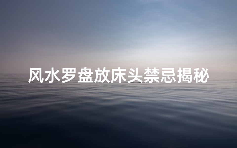 风水罗盘放床头禁忌揭秘:床头风水布局大揭秘